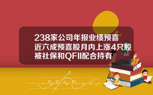 238家公司年报业绩预喜近六成预喜股月内上涨4只股被社保和QFII配合持有
