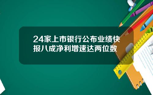 24家上市银行公布业绩快报八成净利增速达两位数