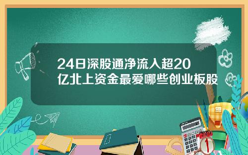 24日深股通净流入超20亿北上资金最爱哪些创业板股