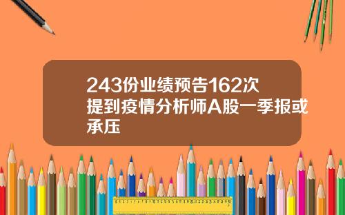 243份业绩预告162次提到疫情分析师A股一季报或承压