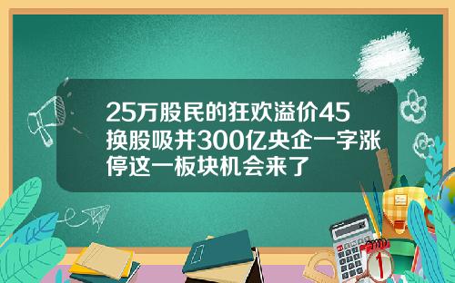 25万股民的狂欢溢价45换股吸并300亿央企一字涨停这一板块机会来了