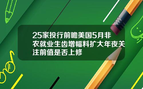 25家投行前瞻美国5月非农就业生齿增幅料扩大年夜关注前值是否上修
