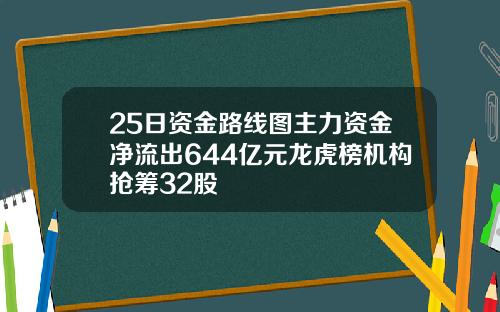 25日资金路线图主力资金净流出644亿元龙虎榜机构抢筹32股