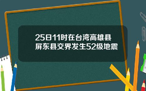 25日11时在台湾高雄县屏东县交界发生52级地震