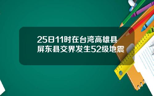 25日11时在台湾高雄县屏东县交界发生52级地震