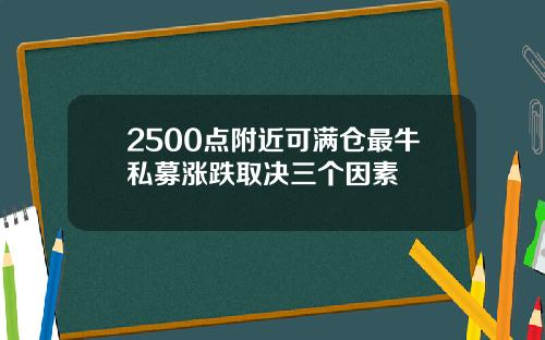 2500点附近可满仓最牛私募涨跌取决三个因素