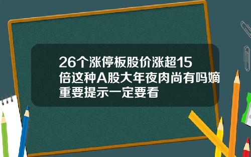 26个涨停板股价涨超15倍这种A股大年夜肉尚有吗嫡重要提示一定要看