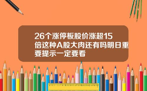 26个涨停板股价涨超15倍这种A股大肉还有吗明日重要提示一定要看