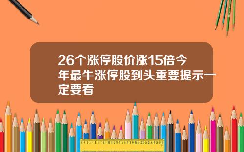 26个涨停股价涨15倍今年最牛涨停股到头重要提示一定要看