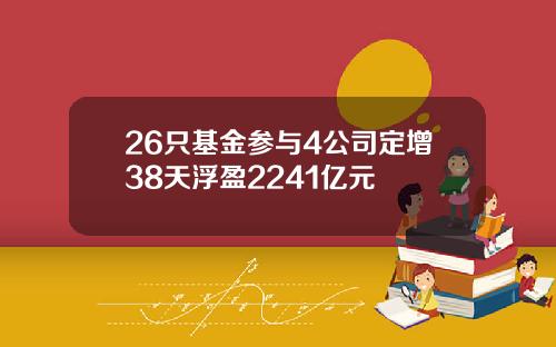 26只基金参与4公司定增38天浮盈2241亿元