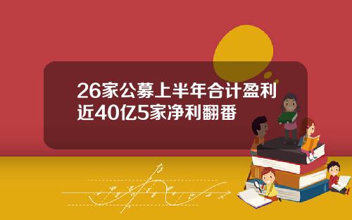 26家公募上半年合计盈利近40亿5家净利翻番