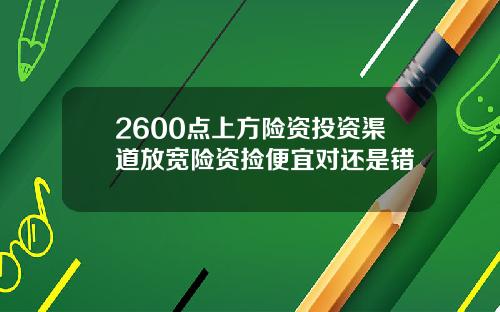 2600点上方险资投资渠道放宽险资捡便宜对还是错