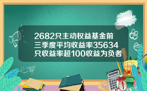 2682只主动权益基金前三季度平均收益率35634只收益率超100收益为负者仅有36只