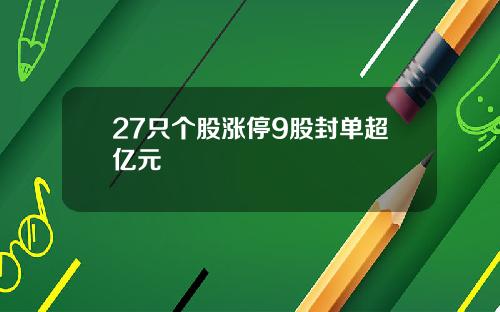27只个股涨停9股封单超亿元