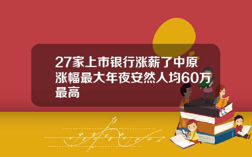 27家上市银行涨薪了中原涨幅最大年夜安然人均60万最高