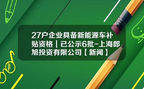 27户企业具备新能源车补贴资格｜已公示6批-上海郎旭投资有限公司【新闻】
