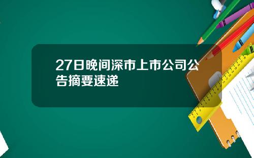 27日晚间深市上市公司公告摘要速递