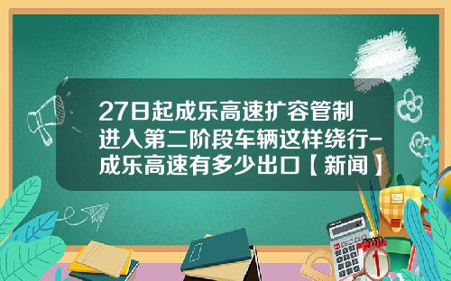27日起成乐高速扩容管制进入第二阶段车辆这样绕行-成乐高速有多少出口【新闻】