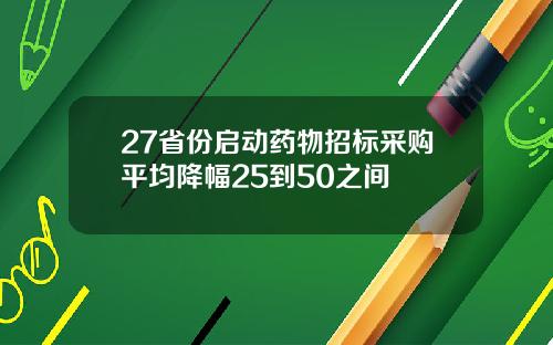 27省份启动药物招标采购平均降幅25到50之间
