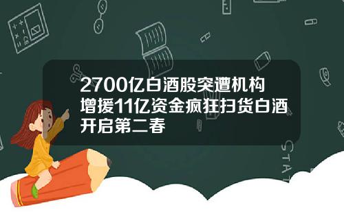 2700亿白酒股突遭机构增援11亿资金疯狂扫货白酒开启第二春