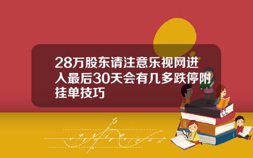 28万股东请注意乐视网进入最后30天会有几多跌停附挂单技巧