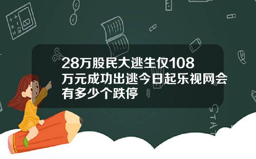 28万股民大逃生仅108万元成功出逃今日起乐视网会有多少个跌停