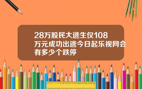 28万股民大逃生仅108万元成功出逃今日起乐视网会有多少个跌停