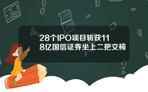 28个IPO项目斩获118亿国信证券坐上二把交椅
