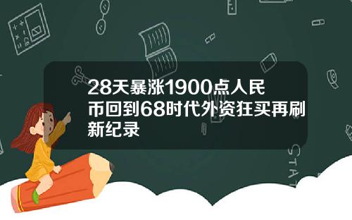 28天暴涨1900点人民币回到68时代外资狂买再刷新纪录