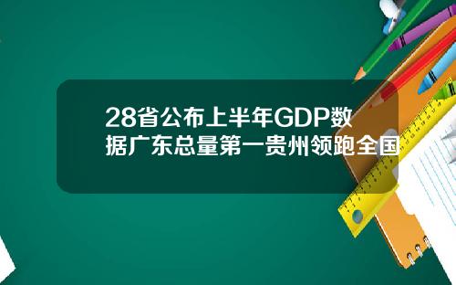 28省公布上半年GDP数据广东总量第一贵州领跑全国