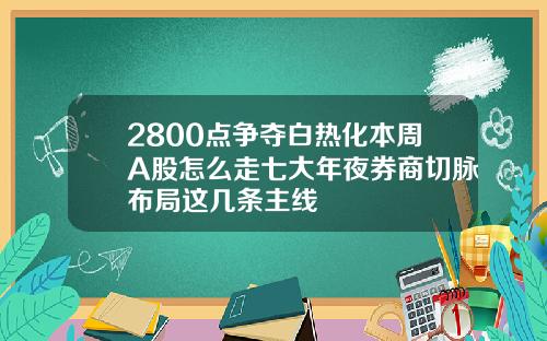2800点争夺白热化本周A股怎么走七大年夜券商切脉布局这几条主线
