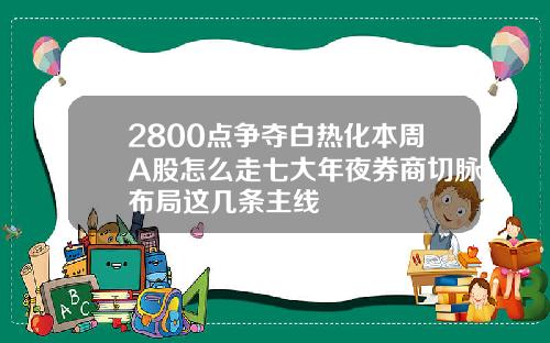 2800点争夺白热化本周A股怎么走七大年夜券商切脉布局这几条主线