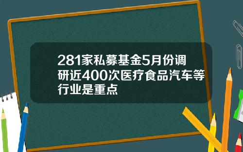 281家私募基金5月份调研近400次医疗食品汽车等行业是重点