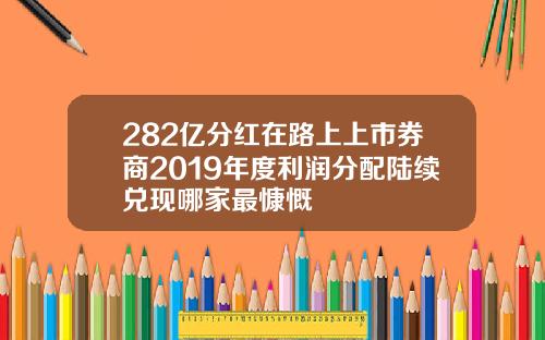 282亿分红在路上上市券商2019年度利润分配陆续兑现哪家最慷慨