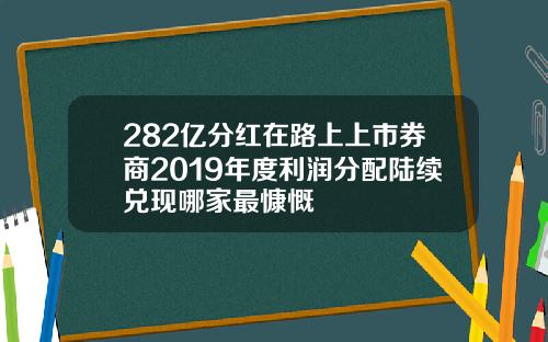 282亿分红在路上上市券商2019年度利润分配陆续兑现哪家最慷慨