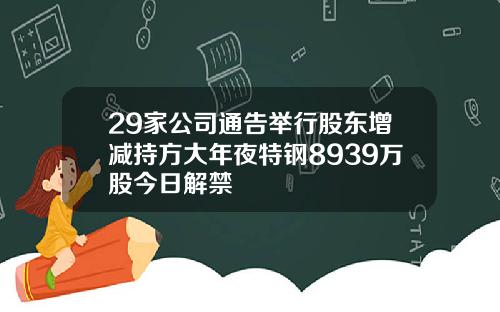 29家公司通告举行股东增减持方大年夜特钢8939万股今日解禁