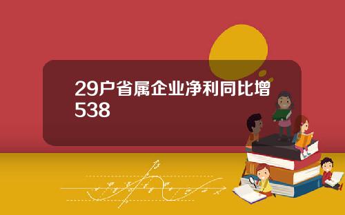 29户省属企业净利同比增538
