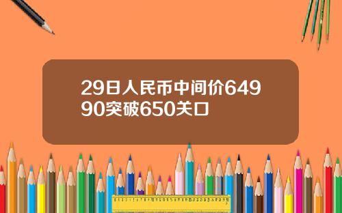29日人民币中间价64990突破650关口