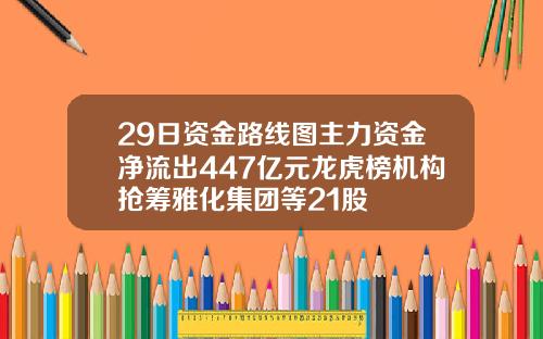 29日资金路线图主力资金净流出447亿元龙虎榜机构抢筹雅化集团等21股