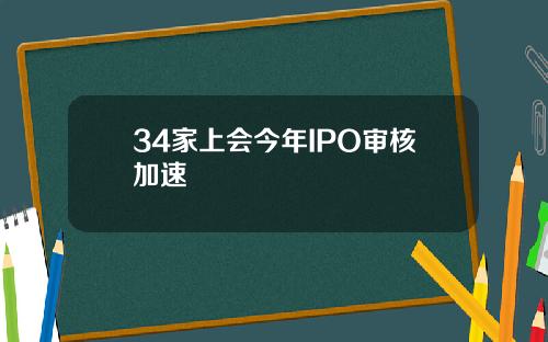 34家上会今年IPO审核加速