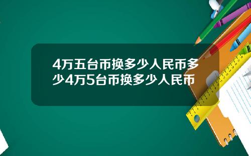 4万五台币换多少人民币多少4万5台币换多少人民币