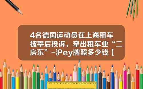 4名德国运动员在上海租车被宰后投诉，牵出租车业“二房东”-沪ey牌照多少钱【新闻】