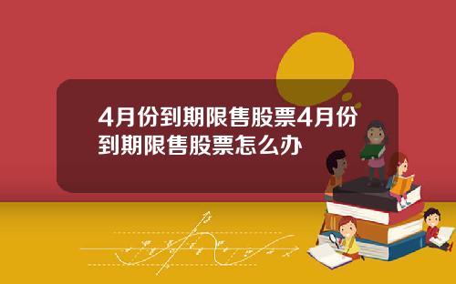 4月份到期限售股票4月份到期限售股票怎么办