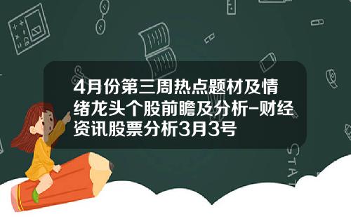 4月份第三周热点题材及情绪龙头个股前瞻及分析-财经资讯股票分析3月3号