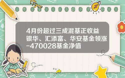 4月份超过三成混基正收益银华、汇添富、华安基金领涨-470028基金净值