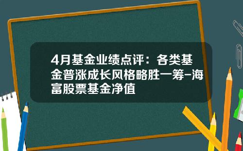 4月基金业绩点评：各类基金普涨成长风格略胜一筹-海富股票基金净值