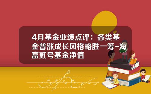 4月基金业绩点评：各类基金普涨成长风格略胜一筹-海富贰号基金净值