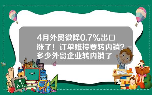 4月外贸微降0.7%出口涨了！订单难接要转内销？-多少外贸企业转内销了