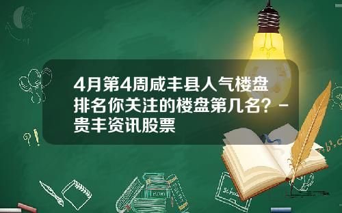 4月第4周咸丰县人气楼盘排名你关注的楼盘第几名？-贵丰资讯股票
