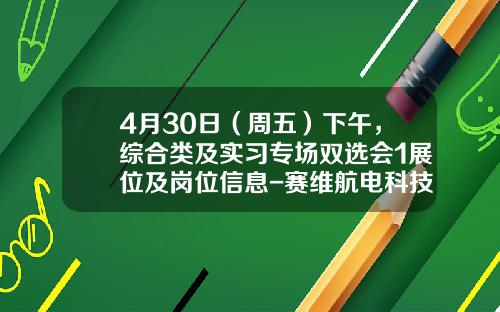 4月30日（周五）下午，综合类及实习专场双选会1展位及岗位信息-赛维航电科技有限公司网址